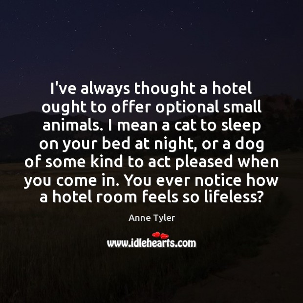 I’ve always thought a hotel ought to offer optional small animals. I Anne Tyler Picture Quote