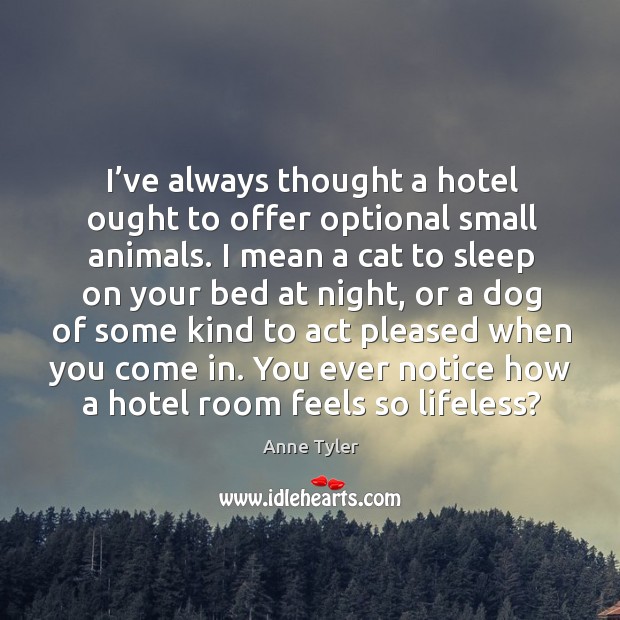 I’ve always thought a hotel ought to offer optional small animals. Anne Tyler Picture Quote