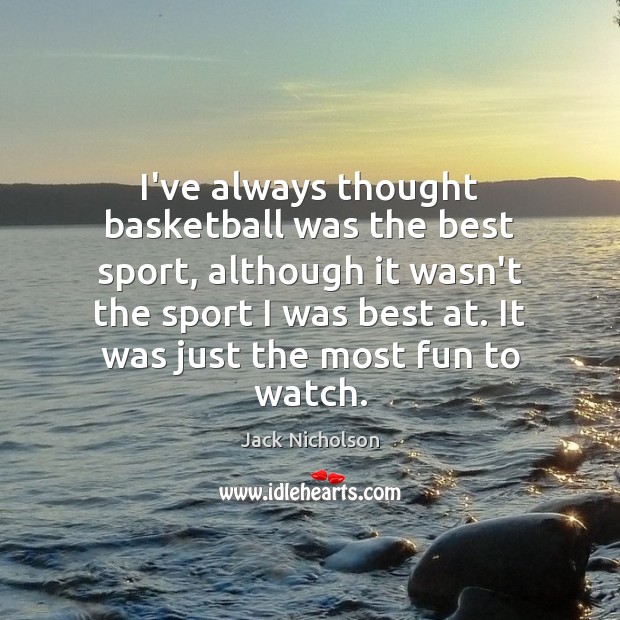 I’ve always thought basketball was the best sport, although it wasn’t the Jack Nicholson Picture Quote