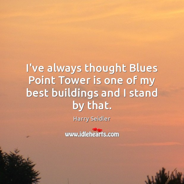 I’ve always thought Blues Point Tower is one of my best buildings and I stand by that. Harry Seidler Picture Quote
