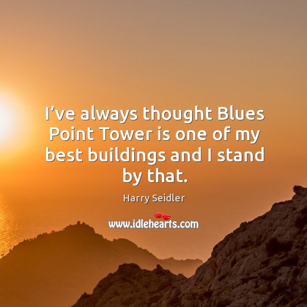 I’ve always thought blues point tower is one of my best buildings and I stand by that. Harry Seidler Picture Quote