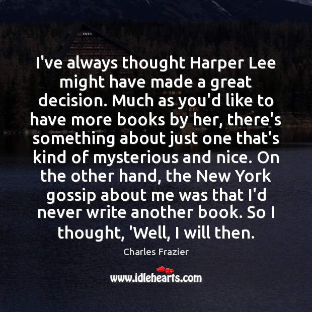 I’ve always thought Harper Lee might have made a great decision. Much Image
