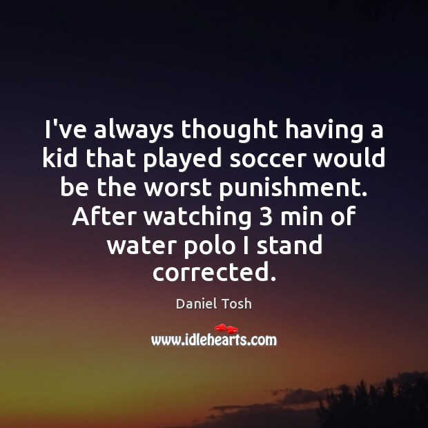 I’ve always thought having a kid that played soccer would be the Soccer Quotes Image
