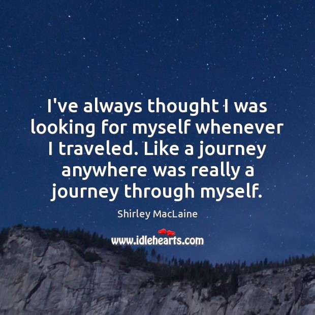 I’ve always thought I was looking for myself whenever I traveled. Like Shirley MacLaine Picture Quote