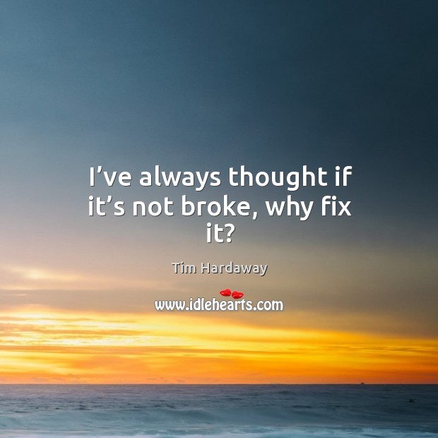 I’ve always thought if it’s not broke, why fix it? Tim Hardaway Picture Quote