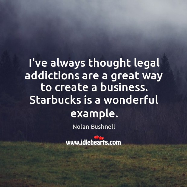 I’ve always thought legal addictions are a great way to create a Nolan Bushnell Picture Quote