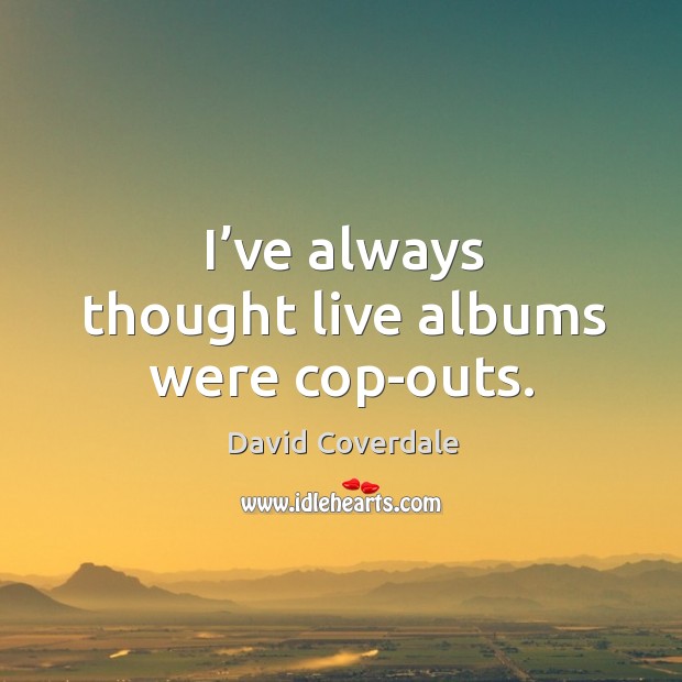 I’ve always thought live albums were cop-outs. David Coverdale Picture Quote