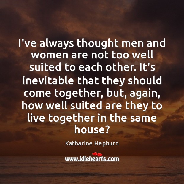 I’ve always thought men and women are not too well suited to Katharine Hepburn Picture Quote