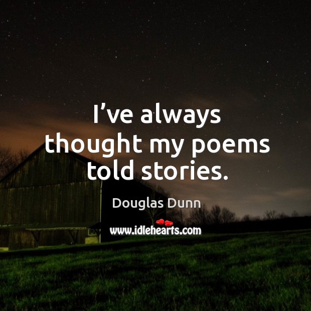 I’ve always thought my poems told stories. Douglas Dunn Picture Quote