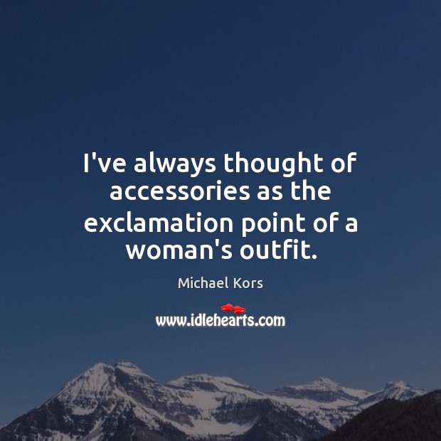 I’ve always thought of accessories as the exclamation point of a woman’s outfit. Michael Kors Picture Quote