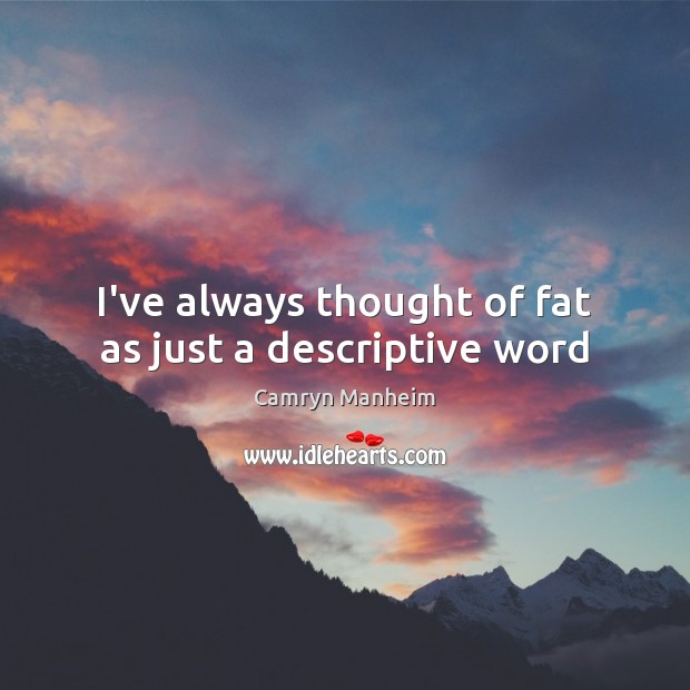 I’ve always thought of fat as just a descriptive word Camryn Manheim Picture Quote