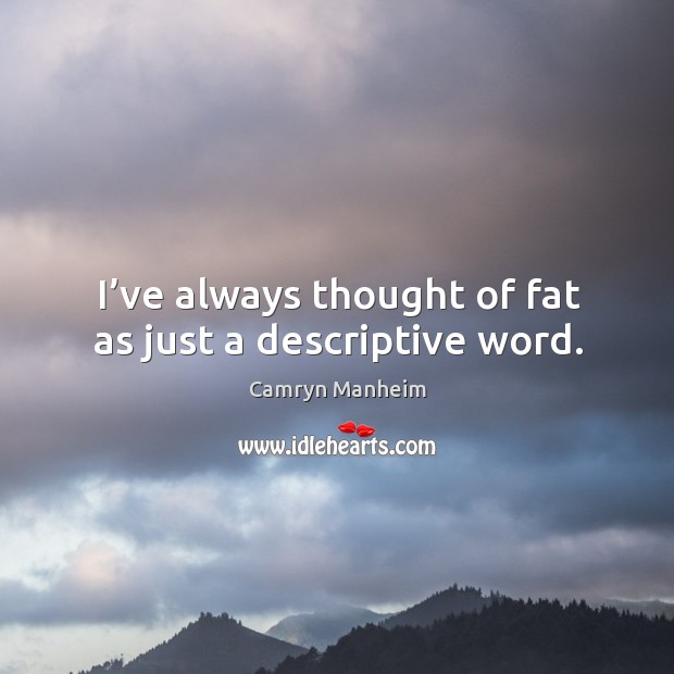 I’ve always thought of fat as just a descriptive word. Camryn Manheim Picture Quote
