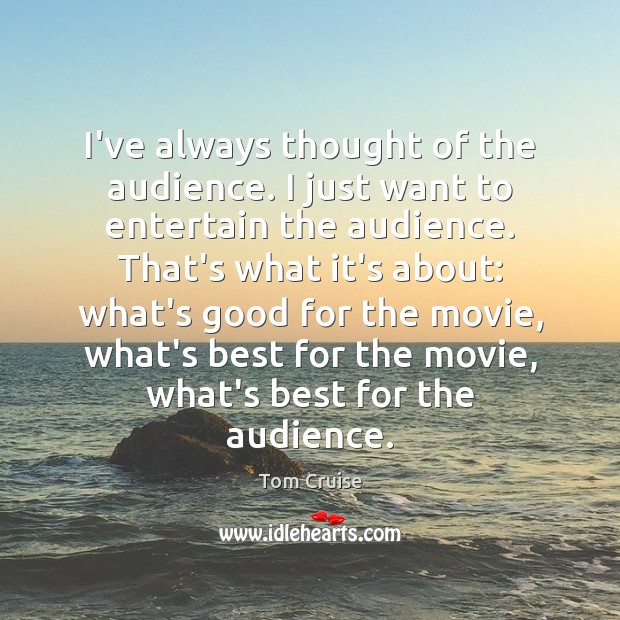 I’ve always thought of the audience. I just want to entertain the Tom Cruise Picture Quote