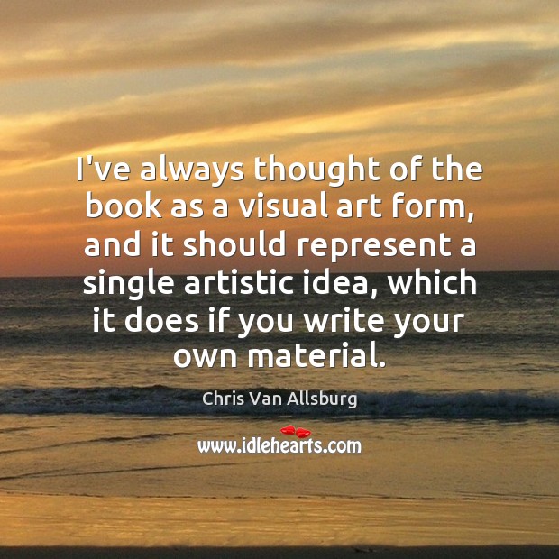 I’ve always thought of the book as a visual art form, and Chris Van Allsburg Picture Quote
