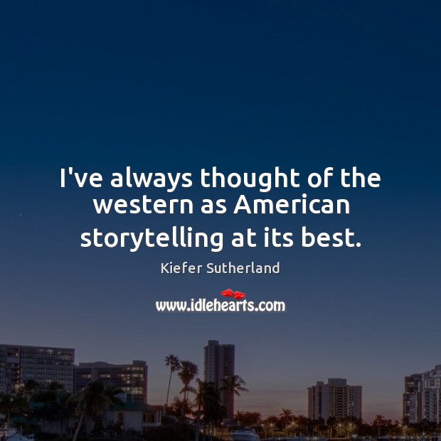 I’ve always thought of the western as American storytelling at its best. Kiefer Sutherland Picture Quote