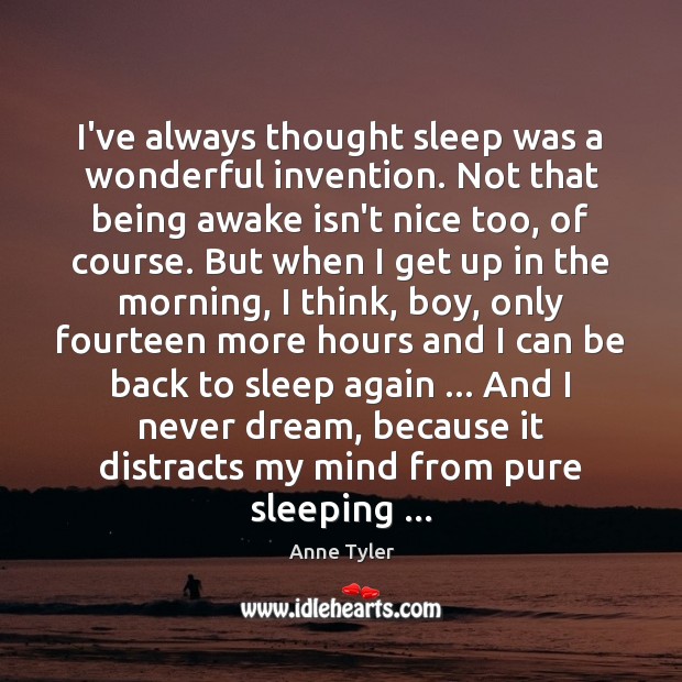 I’ve always thought sleep was a wonderful invention. Not that being awake Anne Tyler Picture Quote