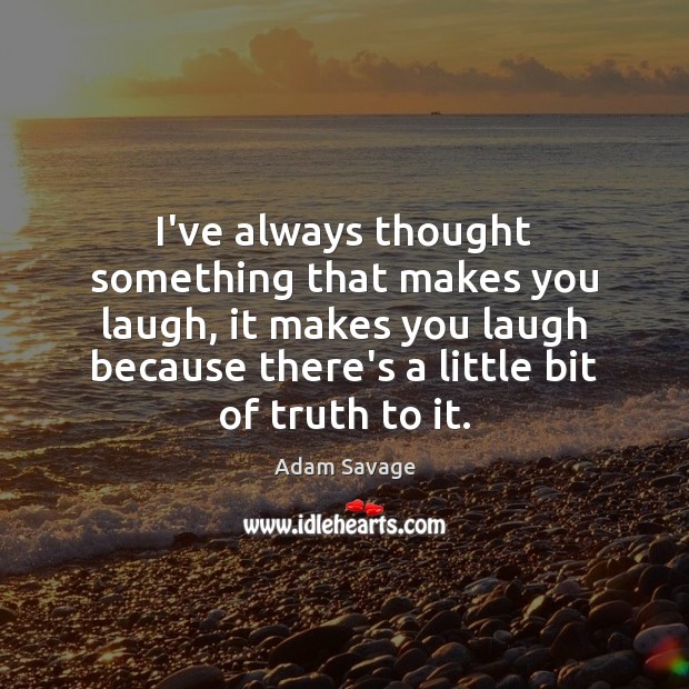 I’ve always thought something that makes you laugh, it makes you laugh Adam Savage Picture Quote