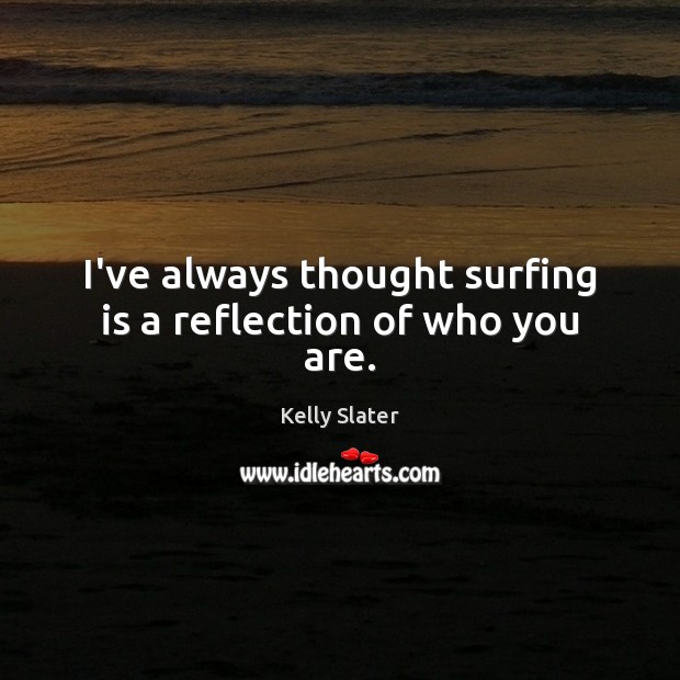 I’ve always thought surfing is a reflection of who you are. Kelly Slater Picture Quote