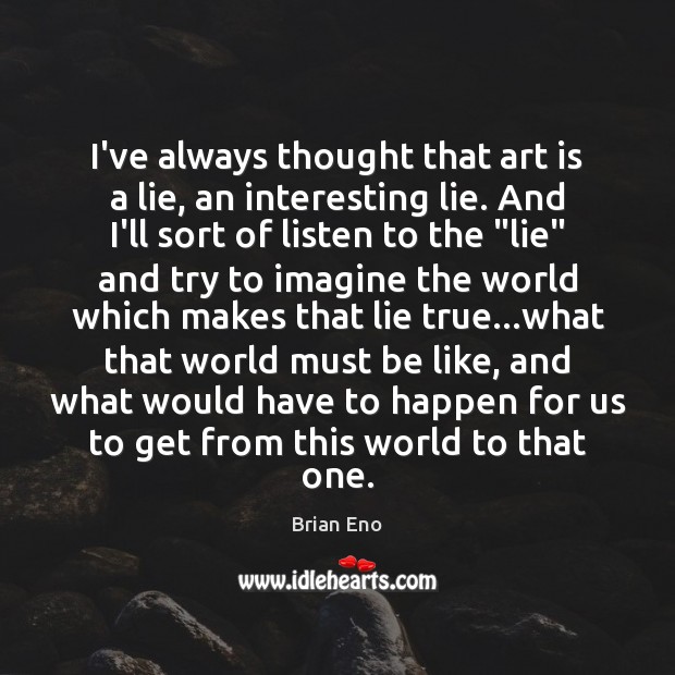 I’ve always thought that art is a lie, an interesting lie. And Brian Eno Picture Quote