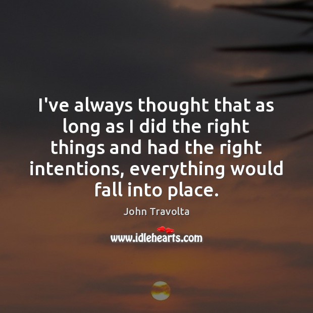 I’ve always thought that as long as I did the right things John Travolta Picture Quote