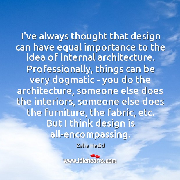 I’ve always thought that design can have equal importance to the idea Zaha Hadid Picture Quote
