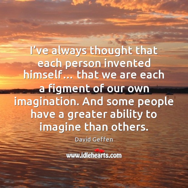 I’ve always thought that each person invented himself… that we are David Geffen Picture Quote