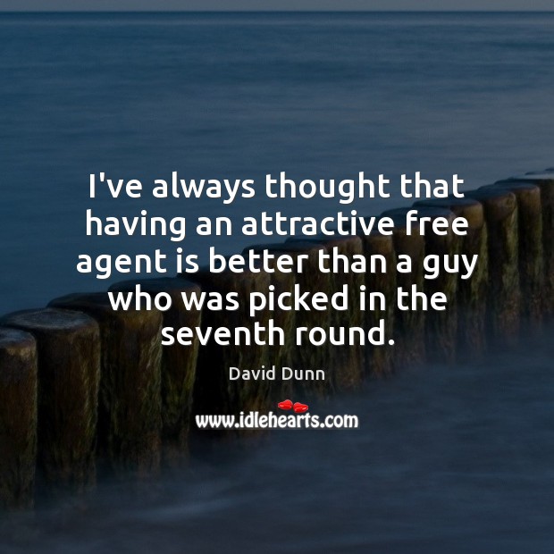 I’ve always thought that having an attractive free agent is better than David Dunn Picture Quote