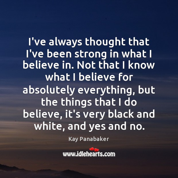 I’ve always thought that I’ve been strong in what I believe in. Kay Panabaker Picture Quote