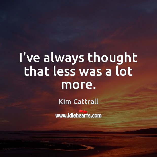 I’ve always thought that less was a lot more. Kim Cattrall Picture Quote