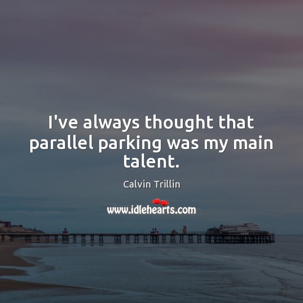 I’ve always thought that parallel parking was my main talent. Calvin Trillin Picture Quote