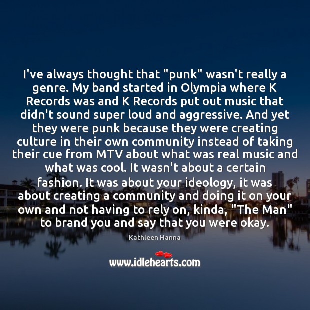 I’ve always thought that “punk” wasn’t really a genre. My band started Kathleen Hanna Picture Quote