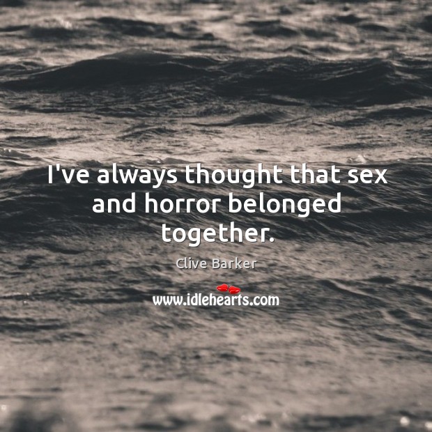 I’ve always thought that sex and horror belonged together. Clive Barker Picture Quote