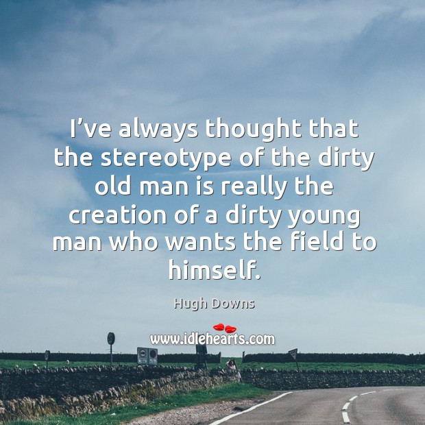 I’ve always thought that the stereotype of the dirty old man is really the creation Hugh Downs Picture Quote