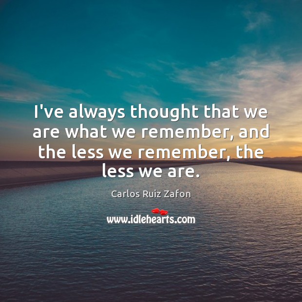 I’ve always thought that we are what we remember, and the less Carlos Ruiz Zafon Picture Quote