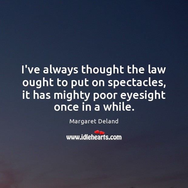I’ve always thought the law ought to put on spectacles, it has Margaret Deland Picture Quote