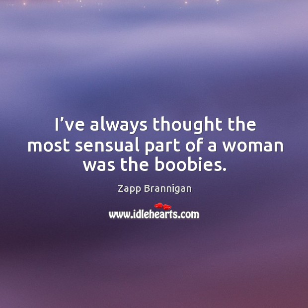 I’ve always thought the most sensual part of a woman was the boobies. Zapp Brannigan Picture Quote