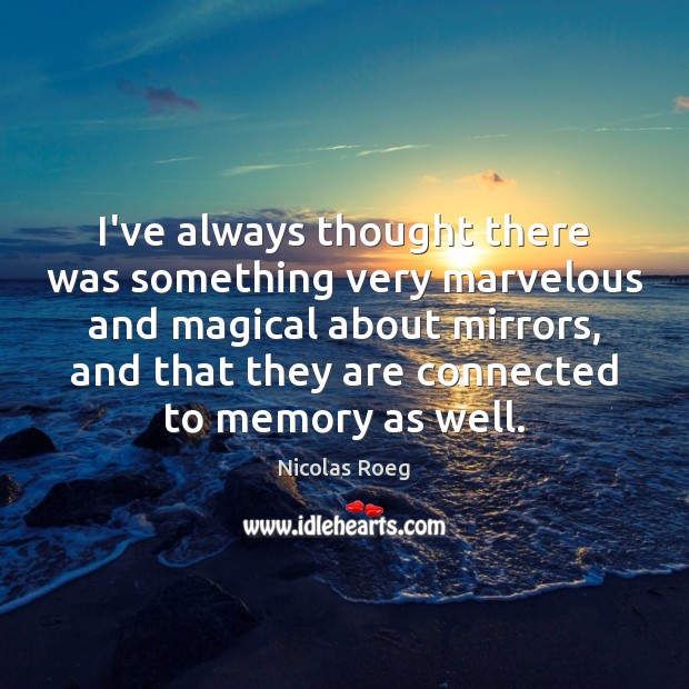 I’ve always thought there was something very marvelous and magical about mirrors, Nicolas Roeg Picture Quote