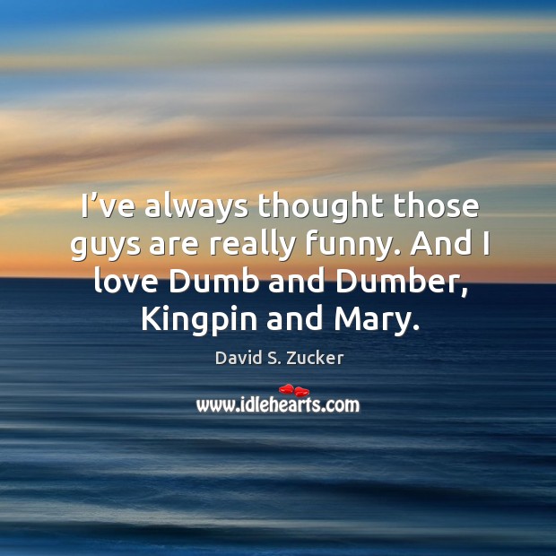 I’ve always thought those guys are really funny. And I love dumb and dumber, kingpin and mary. David S. Zucker Picture Quote