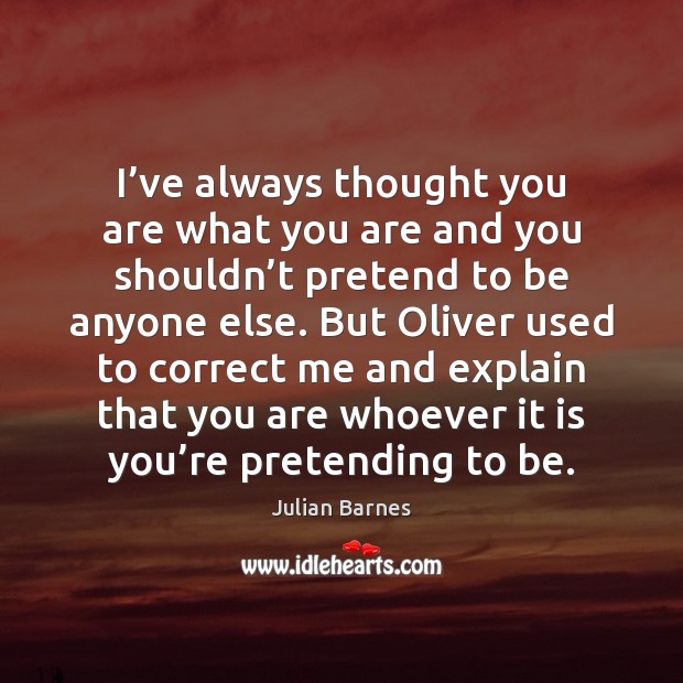I’ve always thought you are what you are and you shouldn’ Julian Barnes Picture Quote
