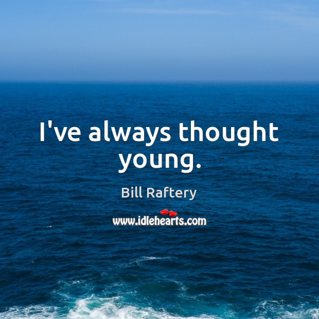 I’ve always thought young. Bill Raftery Picture Quote