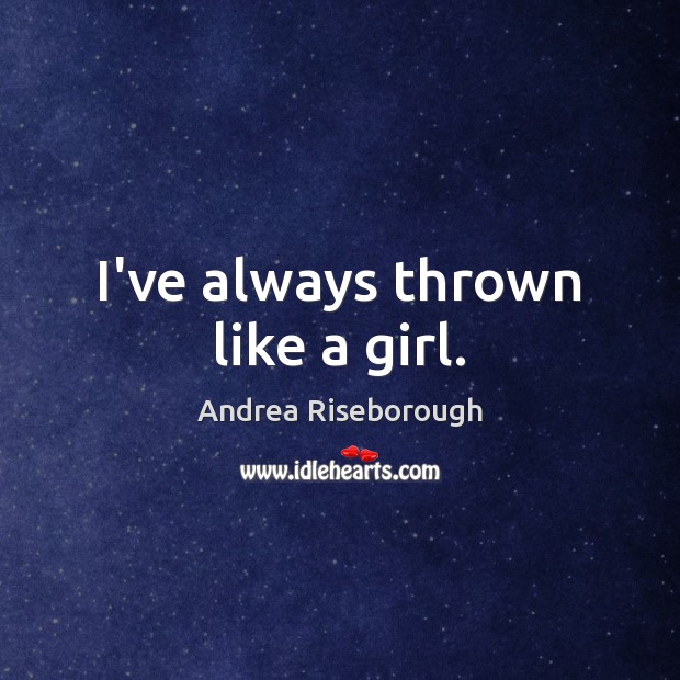 I’ve always thrown like a girl. Andrea Riseborough Picture Quote
