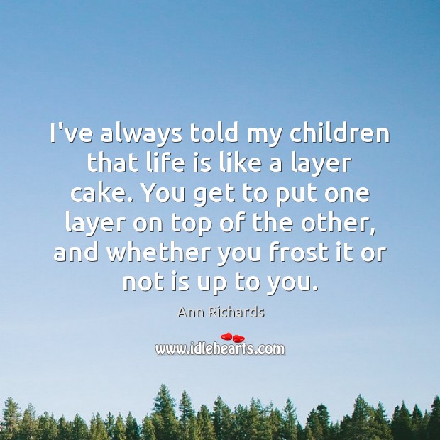 I’ve always told my children that life is like a layer cake. Ann Richards Picture Quote