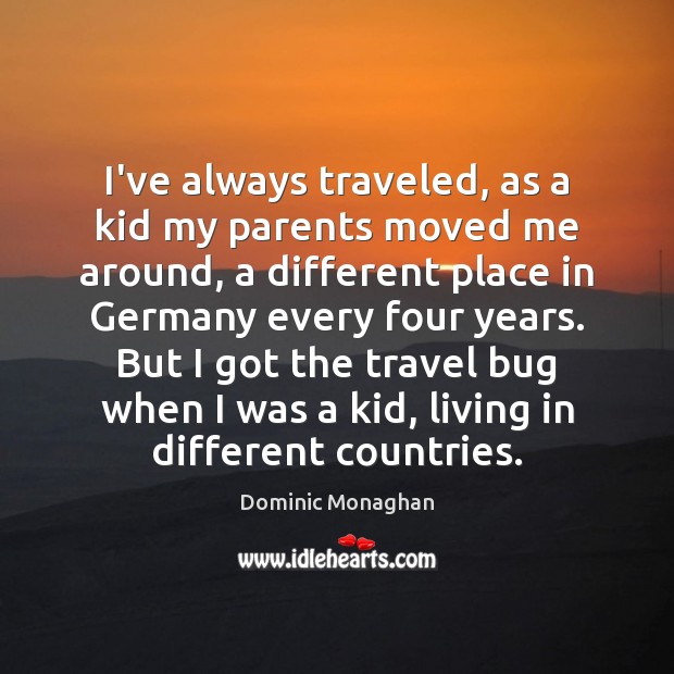 I’ve always traveled, as a kid my parents moved me around, a Dominic Monaghan Picture Quote