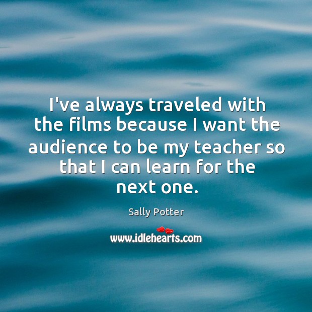 I’ve always traveled with the films because I want the audience to Sally Potter Picture Quote