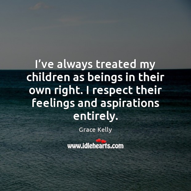 I’ve always treated my children as beings in their own right. Grace Kelly Picture Quote
