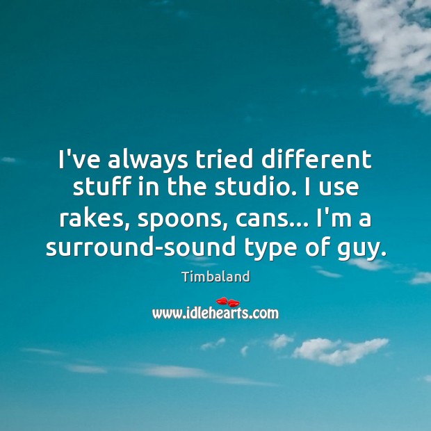 I’ve always tried different stuff in the studio. I use rakes, spoons, Timbaland Picture Quote