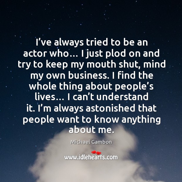 I’ve always tried to be an actor who… I just plod on and try to keep my mouth shut Michael Gambon Picture Quote