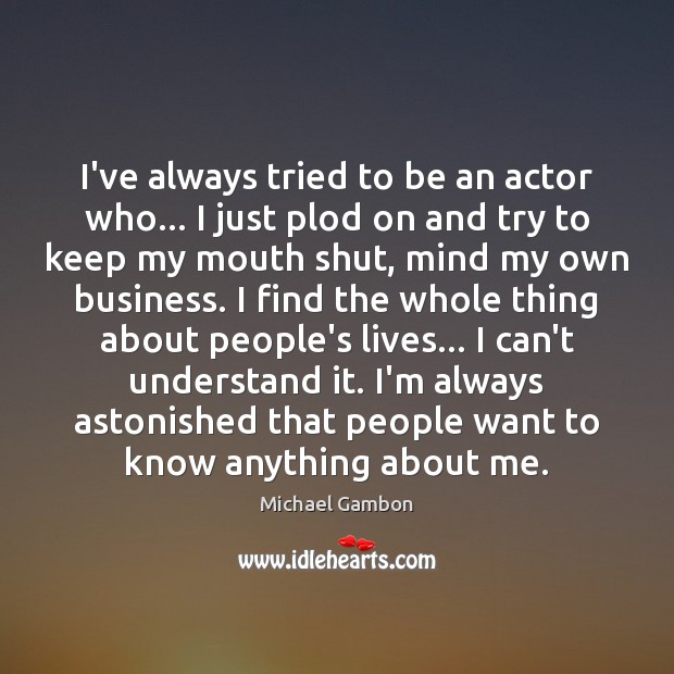 I’ve always tried to be an actor who… I just plod on Michael Gambon Picture Quote