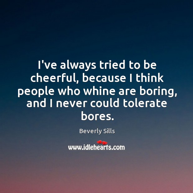 I’ve always tried to be cheerful, because I think people who whine Beverly Sills Picture Quote