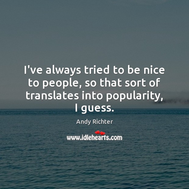 I’ve always tried to be nice to people, so that sort of Be Nice Quotes Image